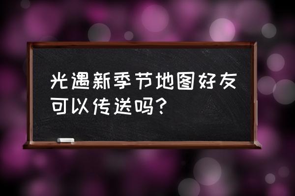 光遇怎么重回地图 光遇新季节地图好友可以传送吗？