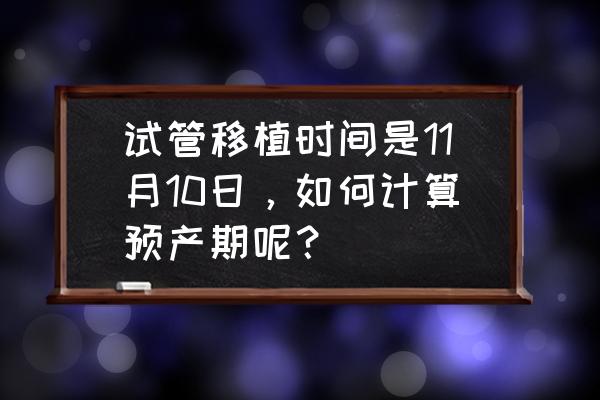 试管怎么算预产期准确 试管移植时间是11月10日，如何计算预产期呢？