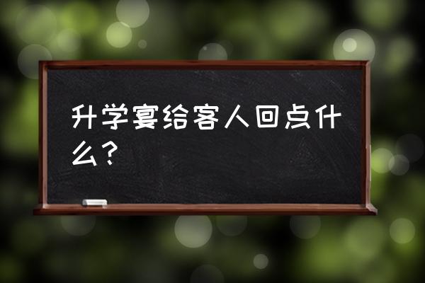 要记住客人送了哪些礼物便于回礼 升学宴给客人回点什么？