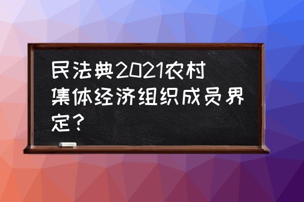 什么是集体经济举例说明 民法典2021农村集体经济组织成员界定？