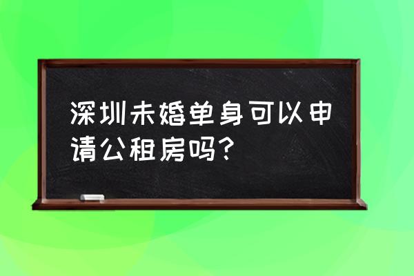 深圳申请公租房还是申请安居房 深圳未婚单身可以申请公租房吗？