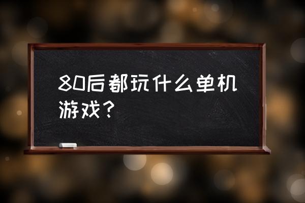 三国策略游戏单机版培养哪些英雄 80后都玩什么单机游戏？