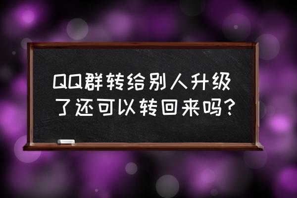 手机qq群转让出去怎么弄回来 QQ群转给别人升级了还可以转回来吗？