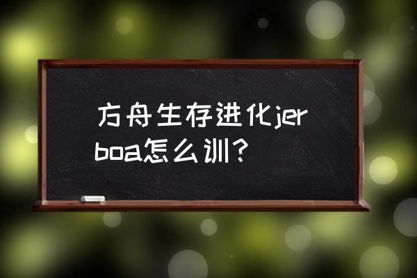 方舟生存进化黑色浆果谁采最快 方舟生存进化jerboa怎么训？