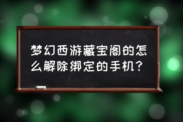 梦幻西游怎么强制更换关联手机 梦幻西游藏宝阁的怎么解除绑定的手机？