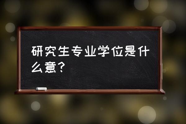 考研怎么查询学校和专业 研究生专业学位是什么意？