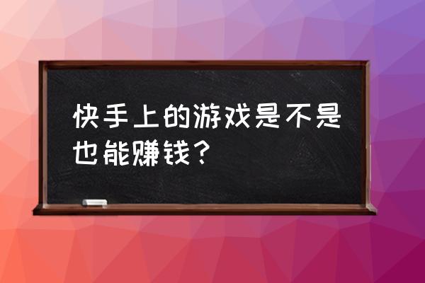 梦舞遮天怎么快速赚钱 快手上的游戏是不是也能赚钱？