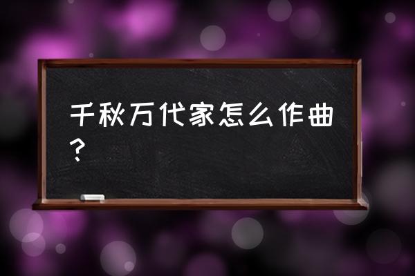 作曲大师音乐梦想家如何改词 千秋万代家怎么作曲？