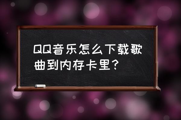 qq音乐下载的怎么转到内存卡 QQ音乐怎么下载歌曲到内存卡里？