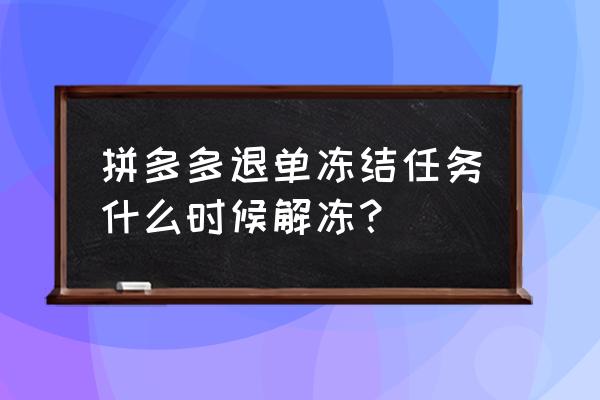 拼多多账号冻结怎么通过人脸解冻 拼多多退单冻结任务什么时候解冻？