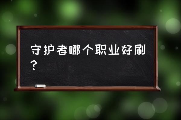 dnf守护者转哪个职业最好 守护者哪个职业好刷？