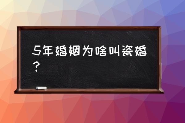 瓷婚的优势和缺点 5年婚姻为啥叫瓷婚？