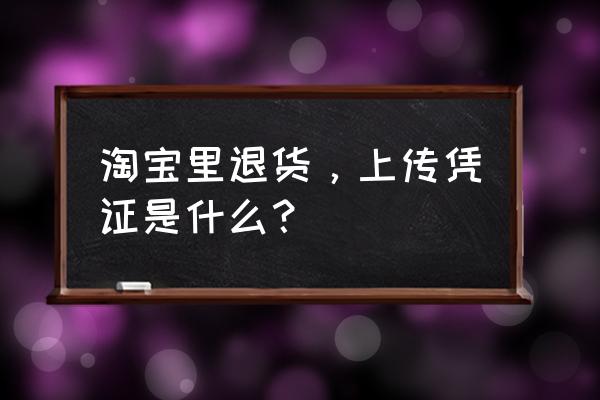 淘宝退货上门取件要自己填单号吗 淘宝里退货，上传凭证是什么？