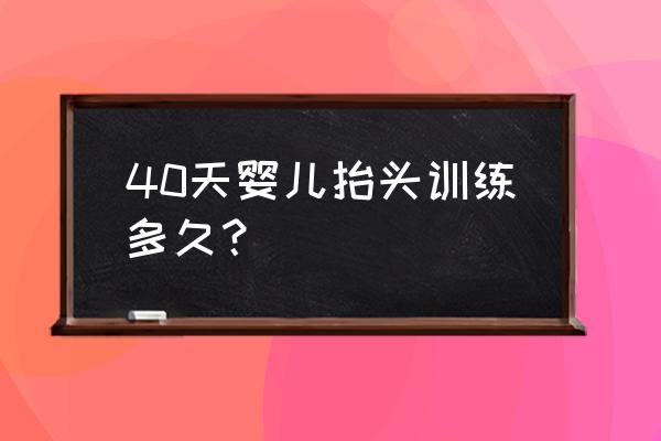 新生儿抬头训练正确步骤 40天婴儿抬头训练多久？