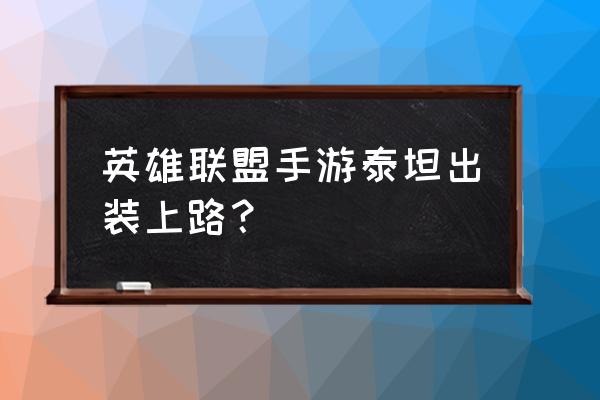 lol各种英雄出装总体思路 英雄联盟手游泰坦出装上路？