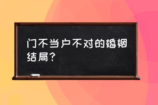 古代门当户对悲剧的例子 门不当户不对的婚姻结局？