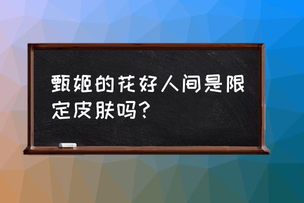 王者荣耀甄姬新皮肤可以买吗 甄姬的花好人间是限定皮肤吗？