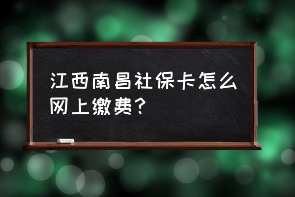 南昌市社保卡查询个人账户明细 江西南昌社保卡怎么网上缴费？