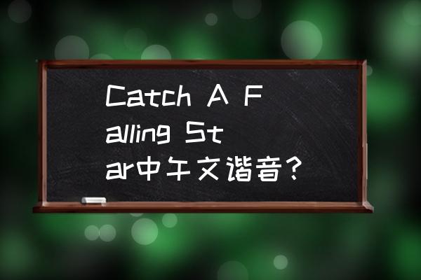 catch英语怎么读及音标 Catch A Falling Star中午文谐音？