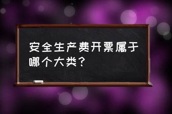 维简费提取标准 安全生产费开票属于哪个大类？