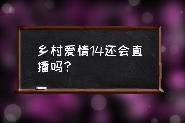 乡村爱情14在线免费观看网 乡村爱情14还会直播吗？