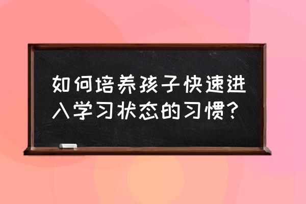 培养孩子好习惯的最佳年龄 如何培养孩子快速进入学习状态的习惯？