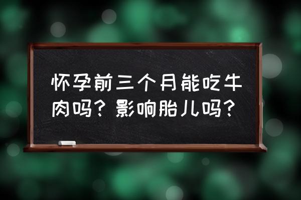 孕妇前三个月吃什么最好窍门 怀孕前三个月能吃牛肉吗？影响胎儿吗？