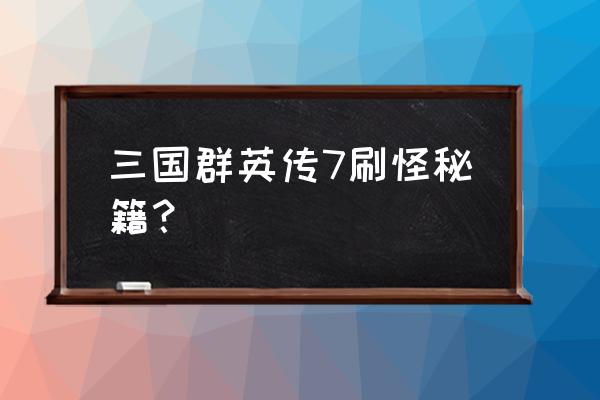 三国群英传7秘籍兵力补充 三国群英传7刷怪秘籍？