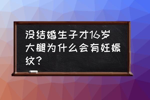 腿上有妊娠纹怎么去除 没结婚生子才16岁大腿为什么会有妊娠纹？