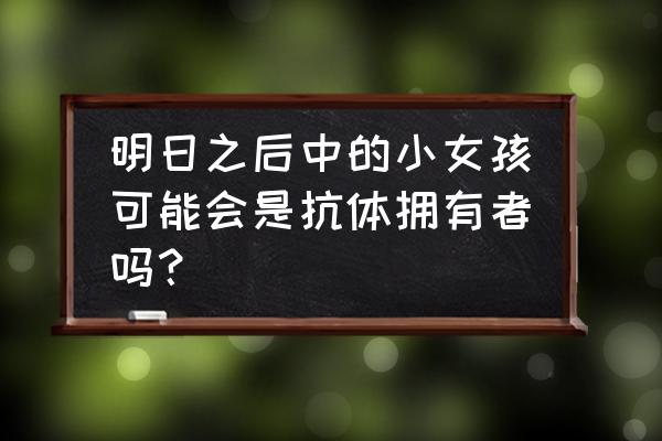 末日来袭手游宣传片怎么做 明日之后中的小女孩可能会是抗体拥有者吗？