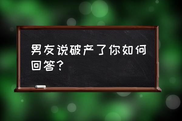 歌词有勇敢的向前走是什么歌 男友说破产了你如何回答？