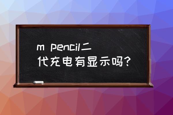 apple pencil二代电池容量怎么看 m pencil二代充电有显示吗？