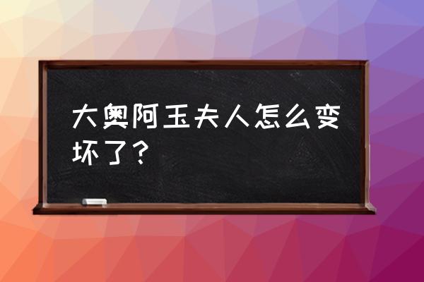 大奥将军生病阿万为什么很冷漠 大奥阿玉夫人怎么变坏了？