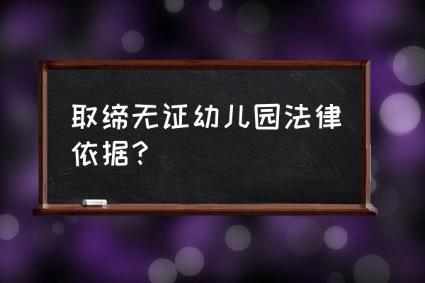 无证幼儿园强制取缔工作方案 取缔无证幼儿园法律依据？