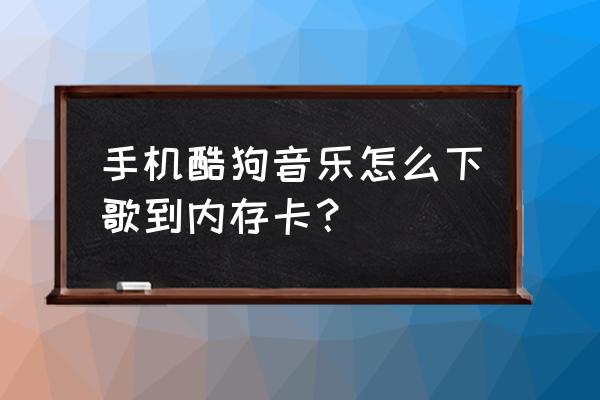 酷狗歌曲怎样下载到文件管理 手机酷狗音乐怎么下歌到内存卡？