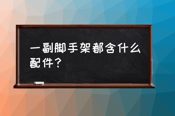 碗扣式脚手架底托尺寸 一副脚手架都含什么配件？