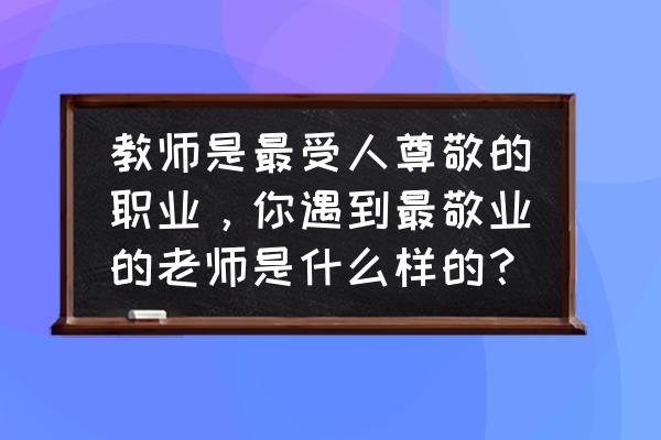 中医八不治顺口溜 教师是最受人尊敬的职业，你遇到最敬业的老师是什么样的？