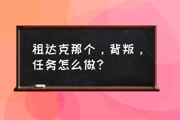 魔兽世界背叛任务怎么完成 祖达克那个，背叛，任务怎么做？