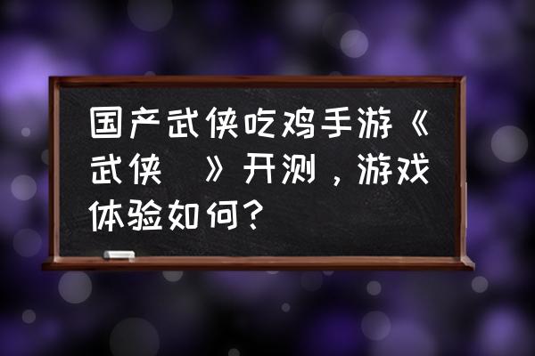 武侠版吃鸡手游 国产武侠吃鸡手游《武侠乂》开测，游戏体验如何？