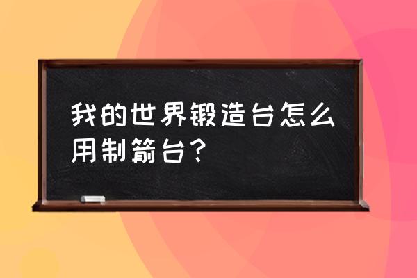 我的世界造箭台自己可以用吗 我的世界锻造台怎么用制箭台？