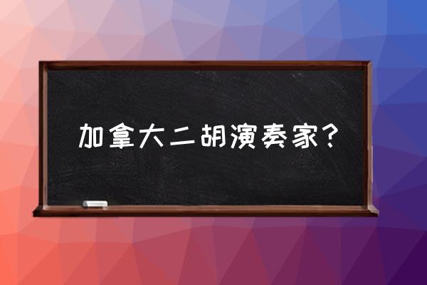 二胡万马奔腾谁创作的 加拿大二胡演奏家？