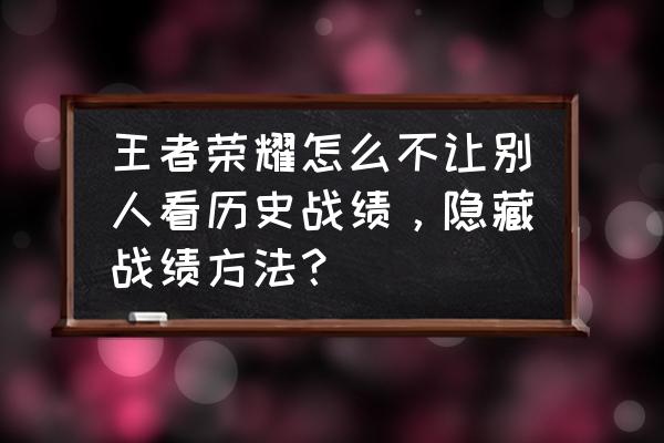 王者荣耀怎样不让别人看到战绩 王者荣耀怎么不让别人看历史战绩，隐藏战绩方法？