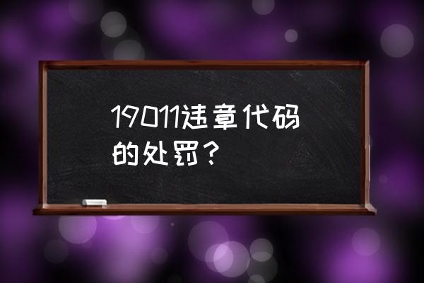 交通安全法95条第一款怎么处罚 19011违章代码的处罚？