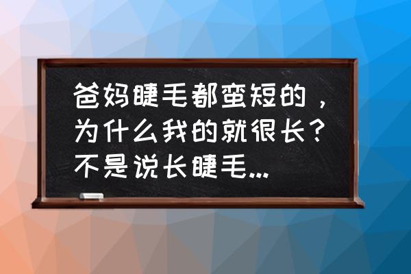 小眼睛是显性遗传还是隐性遗传 爸妈睫毛都蛮短的，为什么我的就很长？不是说长睫毛是显性遗传吗？难道不止一组基因控制其遗传？