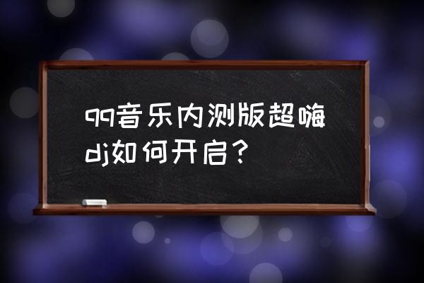 qq音乐音效怎么调出dj的感觉 qq音乐内测版超嗨dj如何开启？