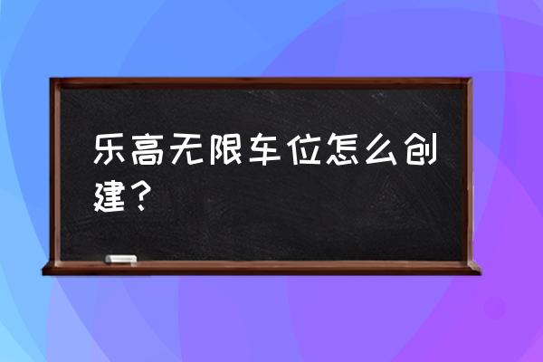 电脑怎么下载乐高无限pc版 乐高无限车位怎么创建？