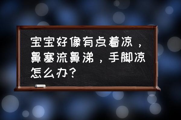 儿童感冒流鼻涕鼻塞最快解决办法 宝宝好像有点着凉，鼻塞流鼻涕，手脚凉怎么办？