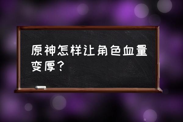 原神怎么快速增加角色血量 原神怎样让角色血量变厚？