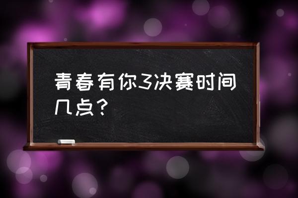 青春有你第三季总决赛在哪看 青春有你3决赛时间几点？