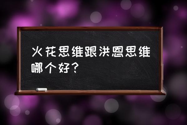 洪恩 阅读 火花思维跟洪恩思维哪个好？